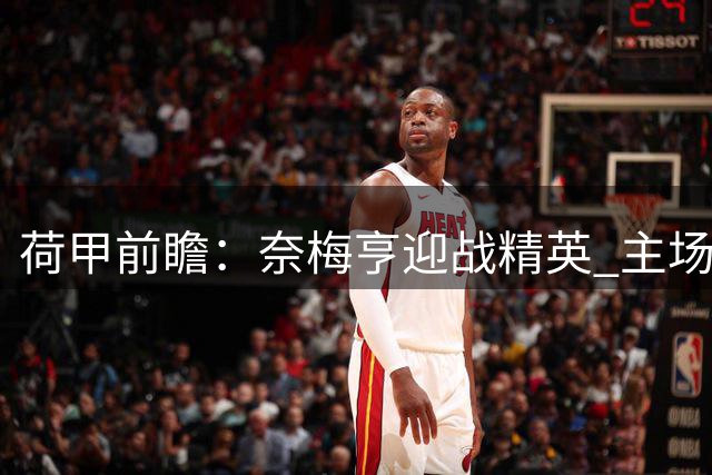 荷甲前瞻：奈梅亨迎战精英 主场有望小胜对手